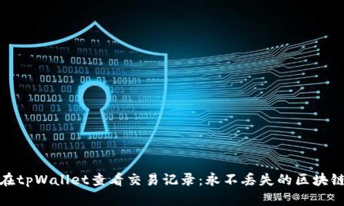 如何在tpWallet查看交易记录：永不丢失的区块链足迹