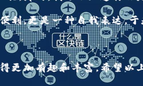 数字钱包名称个性签名

在数字经济时代，拥有一个个性化的数字钱包名称显得尤为重要。一个好的名称不仅能反映使用者的个性，也能在众多钱包应用中脱颖而出。以下是一些数字钱包名称的个性签名，希望能为你提供灵感，让你的数字钱包更有特色！

### 独特而有趣的名字

1. **钱潮涌动**  
   - 签名：在波涛汹涌的数字海洋中，掌控每一段财富的流动。

2. **巴士钱包**  
   - 签名：乘坐财富巴士，让每一笔交易都畅行无阻。

3. **未来硬币**  
   - 签名：用数字来创造未来，每一分钱都充满希望。

### 生活化而温馨的名字

1. **小确幸钱包**  
   - 签名：在细碎的生活中，找到每一份小小的幸福。

2. **温暖零钱包**  
   - 签名：装下的不只是钱，还有温暖与关怀。

3. **笑容钱包**  
   - 签名：每一笔收入都伴随着微笑，生活如此美好。

### 带有幽默感的名字

1. **钱包忍者**  
   - 签名：悄无声息，财富增长，隐秘得像个忍者。

2. **吵架钱包**  
   - 签名：生活中总有争吵，但这钱包永远不会空。

3. **Mr.钱包**  
   - 签名：有个性，也有钱，走到哪里都是焦点。

### 符合科技感的名字

1. **智链钱包**  
   - 签名：拥抱区块链科技，让每一次转账都高效、安全。

2. **虚拟财富管家**  
   - 签名：帮你理财的数字助手，智慧与便利同行。

3. **数字金库**  
   - 签名：储蓄的不仅是钱，还有未来的可能性。

### 传统文化韵味

1. **和谐钱包**  
   - 签名：在平和与稳重中，打造自己的财富世界。

2. **富贵腾飞**  
   - 签名：让财运伴随，翱翔在每一个交易的高峰。

3. **生肖钱包**  
   - 签名：与生肖共舞，财富运势自然增长。

### 个人化的经历分享

记得我小时候，第一次意识到钱的重要性是在我八岁那年。我攒下了所有的零花钱，兴奋地把它们放进一个小盒子里，幻想着将来能用这些钱买很多我喜欢的玩具。那时，我还不知道什么是数字钱包，但却已经在心中构建了一个“财富储存”的概念。如果当时有数字钱包，或许我会取一个名字叫“童趣钱包”，因为它承载着我的天真和对未来的向往。

随着时间的推移，我逐渐接受了数字化的生活。在大学里，朋友们都在讨论使用各种数字钱包的时候，我意识到，拥有一个与我个性相符的钱包名称不仅是一种便利，更是一种自我表达。于是，我开始了我的“命名之旅”。这个过程让我感受到创作的乐趣，同时也让我重新审视自己的价值观。

### 结语

在这个信息化迅速发展的时代，数字钱包不仅仅是一种实用工具，更是我们生活中的一部分。给它一个独特的名称，让它成为你个性的一部分，无疑会使生活变得更加有趣和丰富。希望以上的名称和签名能为你创造个性化的数字钱包提供灵感！无论是温馨幽默，还是科技未来，你的数字钱包都可以成为表达自我的一个窗口。