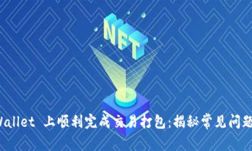 如何在 tpWallet 上顺利完成交易打包：揭秘常见问题与解决方案