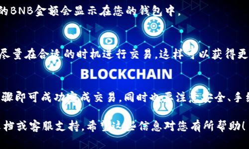 兑换BNB（币安币）通常涉及几个步骤，具体步骤可能会根据使用的具体平台或钱包而有所不同。在这里，我可以为您提供一个通用的兑换流程，供您在tpWallet或其他类似钱包中参考。

### 如何在tpWallet中兑换BNB

#### 第一步：登录tpWallet
首先，您需要打开tpWallet应用并登录您的账户。如果您还没有账户，您需要先注册一个。确保您的钱包是安全的，并已备份密码或助记词，以防丢失访问权限。

####第二步：确保您有足够的兑换资产
在进行兑换之前，请确认您的钱包中有足够的余额进行交易。如果您要兑换成BNB，您可能需要拥有其他加密货币（如USDT、ETH或其他资产），作为交易的基础货币。

#### 第三步：选择“兑换”或“交易”功能
在tpWallet中，寻找“兑换”或“交易”选项。这个选项通常在主界面上很容易找到，可能在底部导航菜单或侧边菜单中。

#### 第四步：选择想要兑换的货币
在“兑换”界面，您需要选择您要兑换的加密货币。例如，如果您持有USDT，选择USDT作为您希望兑换的货币。

#### 第五步：选择兑换目标
其次，选择BNB作为目标货币。这通常是一个下拉菜单，您可以在其中找到BNB。

#### 第六步：输入兑换金额
在相应的输入框中，填写您希望兑换的金额。请留意可能的交易费用，这可能会影响到最终的兑换结果。

#### 第七步：确认交易价格和费用
在提交交易之前，仔细查看交易信息，包括兑换比例和手续费。确保所有信息都是准确的，然后点击“确认”或“兑换”按钮。

#### 第八步：完成交易
一旦确认您的兑换，tpWallet将开始处理您的交易。这通常会在几分钟内完成，实际时间会根据网络状况而异。

#### 第九步：查看余额
完成交易后，您可以在钱包界面查看您的BNB余额。如果交易成功，新的BNB金额会显示在您的钱包中。

#### 其他注意事项
在兑换之前，请确保您了解市场动态，因为加密货币的价格波动较大。尽量在合适的时机进行交易，这样可以获得更好的兑换率。

### 总结
通过tpWallet进行BNB兑换是一个相对简单的过程，只需遵循上述步骤即可成功完成交易。同时也要注意安全、手续费及市场情况等因素，以确保您的交易尽可能顺利。

若您需要更具体的帮助或进一步的信息，建议参考tpWallet的官方文档或客服支持。希望这些信息对您有所帮助！