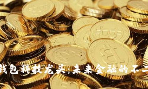 数字钱包科技龙头：未来金融的不二选择