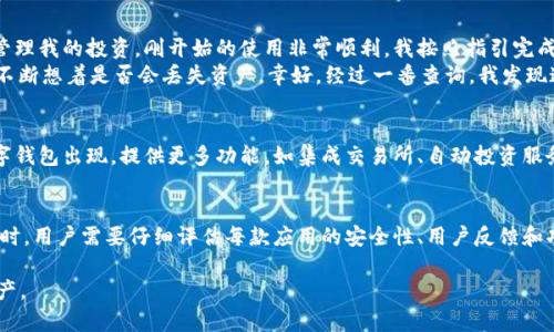 加密数字钱包App是指一种专门用于管理和存储加密货币的移动应用程序。它允许用户安全地持有、发送和接收不同种类的数字货币，例如比特币、以太坊等。下面详细介绍这一概念。

什么是加密数字钱包App？
加密数字钱包App是一种软件程序，用户可以在智能手机或平板电脑上下载和使用。与传统的物理钱包不同，加密数字钱包是用于存储数字资产的虚拟空间。它通过加密技术确保用户的私钥（控制钱包资金的唯一钥匙）和交易的安全性。

加密数字钱包的类型
加密数字钱包通常分为几种类型：
ul
    listrong热钱包：/strong这种钱包是在线的，允许用户快速访问和交易他们的数字货币。热钱包通常链接到互联网，方便用户随时随地进行交易。/li
    listrong冷钱包：/strong冷钱包是离线存储的，可以提高资金的安全性，适合长期持有投资。不联网的特点使其不易受到黑客攻击。/li
    listrong硬件钱包：/strong是一种特殊的设备，用户通过物理设备来存储他们的私钥。这种方式被广泛认为是最安全的，因为黑客无法接触到硬件钱包。/li
/ul

为什么需要加密数字钱包App？
随着加密货币的普及，越来越多的人开始关注数字资产的管理。一款可靠的加密数字钱包App可以帮助用户便捷地管理他们的投资。一些主要的好处包括：
ul
    listrong安全性：/strong加密数字钱包利用复杂的加密技术保护用户资产，有效防止未经授权的访问。/li
    listrong易用性：/strong用户界面友好，使得即使是新手用户也能快速上手，方便进行交易。/li
    listrong便捷性：/strong用户可以随时随地通过手机进行交易，无需访问交易所，提高交易速度。/li
/ul

如何选择合适的加密数字钱包App？
选择合适的加密数字钱包App并不是一件容易的事情。用户需要考虑多个因素：
ul
    listrong安全性：/strong检查钱包是否提供多重身份验证和其他安全措施。/li
    listrong用户评价：/strong查看其他用户对该应用的评价和反馈，以了解其实际使用情况。/li
    listrong支持的币种：/strong确保钱包支持您喜欢的加密货币。/li
    listrong使用体验：/strong用户界面是否友好，功能是否齐全，都是选择的重要因素。/li
/ul

我的加密数字钱包经历
回想起我第一次接触加密货币时，我也是一个对这一领域充满好奇的新手。那时，我下载了一个简单的加密数字钱包App，希望可以轻松地管理我的投资。刚开始的使用非常顺利，我按照指引完成了注册，并设置了一个强密码。
然而，有一天我打算发送一些比特币给朋友。当我进入钱包时，却发现因为网络问题，资金没有及时到达对方账户。那时的我非常焦虑，心里不断想着是否会丢失资产。幸好，经过一番查询，我发现这都是网络延迟造成的，最终资金安全到达了对方账户。这次经历让我深刻理解到，选择一个性能稳定、用户评价良好的钱包是多么的重要。

加密数字钱包的未来
展望未来，随着区块链技术的不断发展，数字钱包App也将趋向于更高的智能化和智能合约的应用。我相信，未来将会有更多先进的加密数字钱包出现，提供更多功能，如集成交易所、自动投资服务等，大大提升用户体验。而用户的安全意识也会逐渐增强，他们更愿意采取额外的步骤来保护自己的资产。

总结
总的来说，加密数字钱包App是每个加密货币投资者必不可少的工具。它提供了安全、便捷的资产管理方式，帮助用户轻松进行交易。在选择时，用户需要仔细评估每款应用的安全性、用户反馈和功能等，以确保自己的投资安全。随着技术的发展，我们可以期待未来的数字钱包将更加智能和多功能。 

通过对加密数字钱包App的深入探讨，笔者希望能够帮助大家更好地了解这一重要工具，并在日常生活中利用它来妥善管理自己的数字资产。