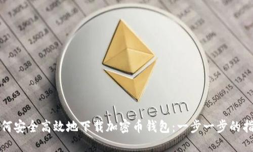 如何安全高效地下载加密币钱包：一步一步的指南