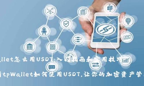 # tpWallet怎么用USDT：入门指南和实用技巧

全面解析tpWallet如何使用USDT，让你的加密资产管理更轻松