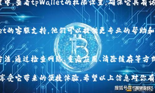当你遇到tpWallet没有网络连接的问题时，可以尝试以下几种解决方法，以帮助你恢复网络连接并使用tpWallet功能。以下是一些常见的解决方案和建议：

检查设备的网络设置
首先，确保你的设备确实连接到了网络。你可以通过以下步骤检查：
ul
    li确认Wi-Fi或移动数据是否开启，如果你是在使用Wi-Fi，确保它是连接状态。/li
    li尝试打开其他应用程序或浏览器，看看它们是否能够正常访问互联网。/li
    li如果网络连接不稳定，可以尝试重新启动Wi-Fi路由器或者切换到其他网络（如移动数据）。/li
/ul

重启tpWallet应用
有时候，简单的重启应用程序就能解决问题。关闭tpWallet应用，然后重新打开它。如果你正在使用多任务处理功能，确保彻底关闭应用，不只是将其推到后台。

更新tpWallet应用
确保你的tpWallet应用程序是最新版本。开发者可能会发布更新以修复bugs或提高网络连接的稳定性。在应用商店中检查是否有可用更新，并更新到最新版本。

清除应用缓存
对于许多应用程序来说，缓存文件可能会导致连接问题。尝试清除tpWallet的缓存数据：
ul
    li进入设备的设置，找到应用程序管理或应用设置。/li
    li找到tpWallet并点击进入。/li
    li选择“存储”选项，然后点击“清除缓存”。/li
/ul

检查VPN或代理设置
如果你配置了VPN或代理设置，可能会影响tpWallet的网络连接。尝试临时禁用VPN或代理，看看是否能够解决问题。

查看系统权限设置
确认tpWallet是否拥有必要的网络权限。在设备的应用权限设置中，查看tpWallet的权限设置，确保它具有访问网络的权限。

联系tpWallet客服
如果经过一系列的自助尝试后，问题依旧存在，建议联系tpWallet的客服支持。他们可以提供更专业的帮助和建议，特别是在可能是技术问题的情况下，不妨寻求他们的指导。

总结
遇到tpWallet没有网络的问题时，保持冷静并采取逐步排查的方法。通过检查网络、重启应用、清除缓存等方式，通常都能找出问题并解决。

相信通过这些方法，你能够顺利恢复tpWallet的网络连接，继续享受它带来的便捷体验。希望以上信息对你有所帮助！