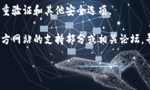 要下载 tpWallet，你可以按照以下步骤进行：

1. **访问官方网站**：首先，通过浏览器访问 tpWallet 的官方网站，确保你下载的是官方版本，避免潜在的安全风险。

2. **选择下载版本**：在官网上，通常会有“下载”或“下载应用”的选项。点击后，你可能会看到不同版本的下载链接，例如 iOS、Android 或桌面版，选择适合你设备的版本。

3. **手机用户**：如果你是手机用户，可能会被引导到相应的应用商店（如 Apple App Store 或 Google Play Store）。直接在应用商店中搜索“tpWallet”也是一个不错的选择。

4. **安装应用**：点击下载后，应用会自动下载并安装到你的设备上。如果是 Android 设备，确保你允许“安装未知应用”的权限，以便顺利安装。

5. **创建账户或登录**：安装完成后，打开 tpWallet，按照提示进行账户创建或登录，将你的数字资产安全存储在钱包中。

6. **安全设置**：为了更好地保护你的资产，强烈建议你在应用内启用双重验证和其他安全选项。

7. **常见问题与支持**：如果在下载或使用过程中遇到问题，可以查看官方网站的支持部分或相关论坛，寻找解决方案。

以上就是下载 tpWallet 的步骤，如果还有其他疑问，欢迎继续提问！