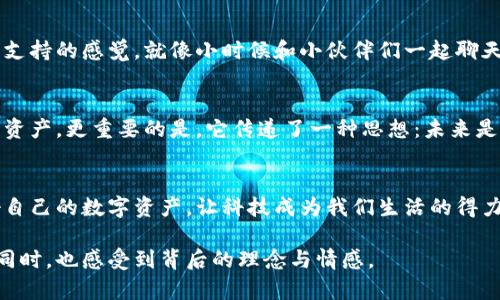   极路由区块链钱包：安全、便捷、透明的数字资产管理新选择 / 
 guanjianci 区块链, 数字钱包, 安全投资 /guanjianci 

引言：我对区块链的最初印象
在我的记忆中，第一次接触到区块链概念时，那是一种令人惊叹的科技感。许多人，特别是年轻人，像我一样，无不被这个新兴的词汇吸引。这种去中心化的技术让我想起了小时候对未来的美好幻想，仿佛每一个人都能在这个新世界里掌握自己的财富、隐私和安全。而如今，随着区块链钱包的出现，这一切不再是梦想。

极路由区块链钱包概述
极路由区块链钱包是一款为数字资产管理而生的新型钱包，相较于市场上的其他钱包，它以安全、便捷和透明为主要特色。无论是新手还是资深投资者，都能在这里找到适合自己的管理方式。无论你是投资比特币、以太坊，还是其他数字资产，极路由都提供了一个安全可靠的平台。

安全性：区块链钱包的重中之重
在我多年对投资的观察中，安全性始终是最让人揪心的问题。极路由区块链钱包采用先进的加密技术，确保用户的资产不被黑客攻击。在使用钱包的过程中，我也时常会思考：为什么安全性如此重要？或许是因为我们都对自己辛苦获得的财富有着天生的保护欲。

便捷性：快速管理资产
极路由区块链钱包的另一大亮点在于其便捷性。简单易用的界面和流畅的操作体验，使得用户能够快速管理自己的资产。记得我第一次尝试使用数字钱包时，面对那复杂的操作步骤，我感到无比沮丧。但极路由的设计理念让我欣慰，让人感受到科技为生活带来的便利。

透明性：建立信任的基石
区块链技术的核心就是透明，而极路由钱包的每一次交易都可以在链上追溯。这种透明性让我在投资时感到更加安心。投资不仅仅是数字的增长，更是对未来的信心。相信我，这份信任来自于每一次的信息透明、每一次的记录无懈可击。

个性化体验：满足不同用户的需求
作为一个用户，个性化体验对我来说至关重要。极路由区块链钱包允许用户根据自己的需求定制功能，比如设置通知、资产类别管理等。记得我电视剧迷，总希望能在网上找到适合自己口味的剧集推荐，这种个性化的服务总是让我倍感亲切。极路由钱包的体验就像这种推荐，用心去理解每一个用户的需求。

社区支持：共享知识与经验
在使用极路由区块链钱包的过程中，我深切体会到社区的力量。在遇到问题时，总能够找到志同道合的人互相交流，共同解决。这种社区支持的感觉，就像小时候和小伙伴们一起聊天分享秘密，彼此赋能，我觉得这是极路由钱包的一大优势。

总结：通往未来的桥梁
极路由区块链钱包不仅仅是一个工具，它更是一座桥梁，连接着过去、现在和未来。通过这款钱包，我们不仅能够更好地管理自己的数字资产，更重要的是，它传递了一种思想：未来是属于每一个敢于奋斗的人的。无论你身处何地，无论背景如何，只要你认真追求，终会获得属于自己的成功与繁荣。

结语：勇敢迈出第一步
最终，我希望每个人都能尝试一下极路由区块链钱包这款产品，亲自体验它所带来的便利与安全。从现在开始，勇敢迈出第一步，管理好自己的数字资产，让科技成为我们生活的得力助手。在这条数字化的未来路上，我们一起前行，共同迎接每一个新的可能性。
  
在这个内容中，我努力将个人的经历、情感以及对科技的思考融入其中。希望这些能够引发你的共鸣，让你在了解极路由区块链钱包的同时，也感受到背后的理念与情感。