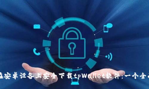 如何在安卓设备上安全下载tpWallet软件：一个全面指南