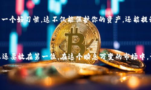 如何删除tpWallet地址：一步一步教你清理虚拟钱包

在数字货币的世界中，安全和隐私是至关重要的。你可能因为某些原因需要删除你的tpWallet地址，比如想换一个更安全的钱包，或者只是想整理一下数字资产。那么，如何删除tpWallet地址呢？这里有几个简单的步骤来帮助你完成这个过程...让我们一起来看看吧！

第一步：了解tpWallet的功能

tpWallet是一款非常受欢迎的数字资产钱包，它支持多种加密货币的存储、转账和交易。tpWallet的用户界面友好，但其中某些功能，比如删除地址，可能没有那么直观。删除钱包地址通常是为了更好地管理你的资产，保护隐私，或者是因为你不再使用那个特定的钱包。...

第二步：备份你的资产

在删除任何东西之前，确保你已备份好你的资产。尽管tpWallet提供相对安全的环境，但万一出现意外情况，备份总是明智之举。你可以通过导出私钥或助记词的方式进行备份。这样一来，即便在删除之后如果需要恢复，你都可以轻松做到...

第三步：进入tpWallet设置

首先，打开你的tpWallet应用，登录你的账户。接着，定位到“设置”选项。有些用户可能在这个步骤上会困惑，因为各个版本的tpWallet之间可能会有所不同... 别担心，通常“设置”选项都是比较容易找到的...

第四步：查找并选择要删除的地址

在设置菜单里，你可以看到所有的地址列表。浏览这些地址，找到你想要删除的那个… 点击它，进入该地址的详细信息页面。有时，当你准备删除一个地址时，钱包可能会询问你一些安全问题，这通常是为了确保这是你自己的操作...

第五步：确认删除操作

找到想要删除的地址后，通常会有一个“删除”按钮。点击这个按钮后，系统会弹出确认框，询问你是否真的想删除该地址。记住... 一旦你确认删除，地址及其所有相关信息将无法恢复，因此要仔细考虑！

第六步：重新检查和确认

在你确认删除之前，不妨再次检查一下。确保这个地址是你不再需要的，并且没有未完成的交易。很多用户都曾因为匆忙而犯下错误，所以细致认真地检查总是值得的… 确认无误后，按下“确认”按钮，删除操作将完成。如果一切顺利，系统会提示你操作成功。

第七步：检查剩余地址安全性

删除你不再使用的地址后，检查一下剩余地址的安全性也是很重要的。确保你的其他地址未曾受到影响，同时，为了避免潜在风险，定期更改相关密码和设置也是一个好习惯。这不仅能保护你的资产，还能提升你使用tpWallet的体验…

总结

删除tpWallet地址其实是一个相对简单的过程，但在执行前，一定要确保你对自己的决策感到满意。记住，数字资产的管理是一项需要慎重对待的工作，而安全永远要放在第一位。在这个瞬息万变的市场中，谨慎和明智的选择将确保你走得更远… 如果你有其他问题或需要进一步的帮助，不妨查询tpWallet的官方网站，或加入相关的用户社区，获取更多实用的信息！

tpWallet, 删除地址, 数字资产, 钱包管理/guanjianci