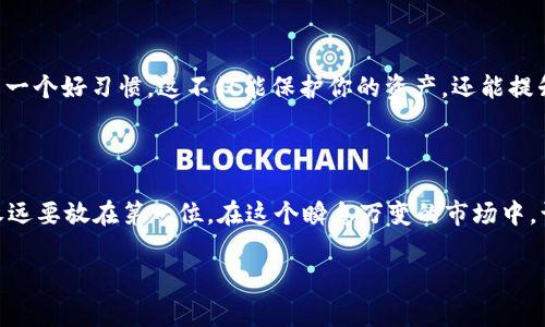 如何删除tpWallet地址：一步一步教你清理虚拟钱包

在数字货币的世界中，安全和隐私是至关重要的。你可能因为某些原因需要删除你的tpWallet地址，比如想换一个更安全的钱包，或者只是想整理一下数字资产。那么，如何删除tpWallet地址呢？这里有几个简单的步骤来帮助你完成这个过程...让我们一起来看看吧！

第一步：了解tpWallet的功能

tpWallet是一款非常受欢迎的数字资产钱包，它支持多种加密货币的存储、转账和交易。tpWallet的用户界面友好，但其中某些功能，比如删除地址，可能没有那么直观。删除钱包地址通常是为了更好地管理你的资产，保护隐私，或者是因为你不再使用那个特定的钱包。...

第二步：备份你的资产

在删除任何东西之前，确保你已备份好你的资产。尽管tpWallet提供相对安全的环境，但万一出现意外情况，备份总是明智之举。你可以通过导出私钥或助记词的方式进行备份。这样一来，即便在删除之后如果需要恢复，你都可以轻松做到...

第三步：进入tpWallet设置

首先，打开你的tpWallet应用，登录你的账户。接着，定位到“设置”选项。有些用户可能在这个步骤上会困惑，因为各个版本的tpWallet之间可能会有所不同... 别担心，通常“设置”选项都是比较容易找到的...

第四步：查找并选择要删除的地址

在设置菜单里，你可以看到所有的地址列表。浏览这些地址，找到你想要删除的那个… 点击它，进入该地址的详细信息页面。有时，当你准备删除一个地址时，钱包可能会询问你一些安全问题，这通常是为了确保这是你自己的操作...

第五步：确认删除操作

找到想要删除的地址后，通常会有一个“删除”按钮。点击这个按钮后，系统会弹出确认框，询问你是否真的想删除该地址。记住... 一旦你确认删除，地址及其所有相关信息将无法恢复，因此要仔细考虑！

第六步：重新检查和确认

在你确认删除之前，不妨再次检查一下。确保这个地址是你不再需要的，并且没有未完成的交易。很多用户都曾因为匆忙而犯下错误，所以细致认真地检查总是值得的… 确认无误后，按下“确认”按钮，删除操作将完成。如果一切顺利，系统会提示你操作成功。

第七步：检查剩余地址安全性

删除你不再使用的地址后，检查一下剩余地址的安全性也是很重要的。确保你的其他地址未曾受到影响，同时，为了避免潜在风险，定期更改相关密码和设置也是一个好习惯。这不仅能保护你的资产，还能提升你使用tpWallet的体验…

总结

删除tpWallet地址其实是一个相对简单的过程，但在执行前，一定要确保你对自己的决策感到满意。记住，数字资产的管理是一项需要慎重对待的工作，而安全永远要放在第一位。在这个瞬息万变的市场中，谨慎和明智的选择将确保你走得更远… 如果你有其他问题或需要进一步的帮助，不妨查询tpWallet的官方网站，或加入相关的用户社区，获取更多实用的信息！

tpWallet, 删除地址, 数字资产, 钱包管理/guanjianci