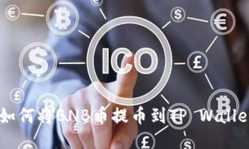 一步步教你如何将BNB币提币到TP Wallet，轻松搞定！
