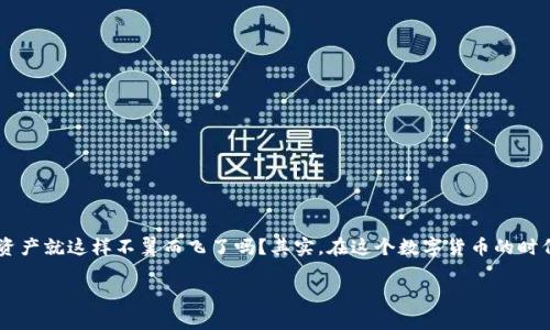 tpWallet下面的币突然不见了？看看这些可能的原因和解决方案

大家好，最近在使用tpWallet的过程中，有不少用户反馈他们的钱包中某些币种突然间就“消失”了...这...是真的吗？难道说自己的数字资产就这样不翼而飞了吗？其实，在这个数字货币的时代，钱包的安全性和透明度是非常重要的。本文将探讨这种情况可能出现的原因，并为您提供解决方案，让您的数字资产得到更好的保护。

tpWallet资金消失：原因与解决方案，数字货币，钱包安全，用户反馈，资产保护