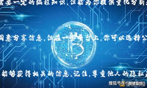 要查看其他人在tpWallet中的持仓信息，通常可以通过以下几种方式实现。然而，需要注意的是，具体的步骤可能因版本更新或平台政策而有所不同。下面是一些常见的方法来查看别人持仓的建议。

1. 了解tpWallet的功能

tpWallet作为一个去中心化钱包，主要用于加密货币的存储和管理。它的设计理念是保护用户隐私，因此，默认情况下，用户的持仓信息不会公开给其他人。但是，你仍然可以通过一些方法分享或查看其他人的持仓信息。了解这些功能是第一步。

2. 利用区块链浏览器

许多交易和持仓信息都是公开的，你可以使用区块链浏览器查看特定地址的资产情况。例如，如果你知道某个钱包的地址，你可以在区块链浏览器中输入该地址，查看该地址所持有的资产和交易记录。这一过程是透明和公开的。

3. 社交媒体和社区分享

在许多加密货币社区，比如Telegram、Discord或Reddit，用户常常会分享他们的投资组合，或者讨论相关的资产和项目。有时候，你可以在这些平台上找到其他用户自愿分享的持仓信息。不过，此类信息的准确性和真实性需要自行判断。

4. 询问或加盟投资群组

加入一些投资交流群组或社区，能让你接触到更多关于持仓的信息。群组里的成员可能会分享他们的投资经验或持仓。这种互动不仅可以让你了解别人的投资状况，还可以增加你的市场敏感度。

5. 通过API接口获取数据

如果你有一定的技术能力，可以利用一些加密货币交易所或钱包所提供的API接口，获取公开的交易数据和资产信息。这需要一定的编程知识，但能为你提供量化分析和持仓监控的能力。

6. 使用投资组合跟踪工具

一些投资组合跟踪工具和应用程序允许用户输入他们的加密资产，并能与其他用户的数据进行比较。虽然通常需要用户同意分享信息，但在一些平台上，你可以选择公开自己的持仓，以便与社区其他用户互动。

总结

虽然tpWallet本身不直接支持查看其他人的持仓，但是通过利用区块链浏览器、社交媒体、投资群组以及API接口，你依然能够获得相关的信息。记住，尊重他人的隐私是非常重要的，不要未经允许查看或分享他人的财务信息。始终保持对加密市场的警觉，保护你的资产安全才是最重要的。