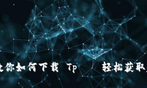 简单三步教你如何下载 Tp – 轻松获取超实用工具
