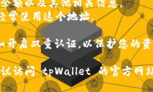 要查看 tpWallet 账号，您可以按照以下步骤进行：

1. **打开 tpWallet 应用程序**：确保您已经在设备上安装了 tpWallet 应用，并使用您的账户登录。

2. **找到个人账户信息**：通常，您可以在主页或者侧边菜单中找到“我的账户”、“账户设置”或“个人中心”等选项。

3. **查看账户地址**：
   - 在账户信息中，您能找到您的钱包地址、余额以及其他相关信息。
   - 如果您需要进行转账或接收资金，您会经常使用这个地址。

4. **安全设置**：确保您的账户设置安全，比如开启双重认证，以保护您的资产安全。

如果您在使用 tpWallet 时遇到任何问题，建议访问 tpWallet 的官方网站或社区支持渠道以获取进一步的帮助和指导。