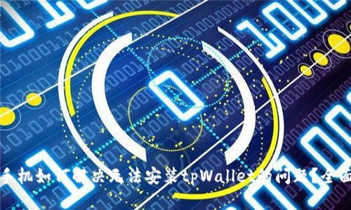 华为手机如何解决无法安装tpWallet的问题？全面攻略