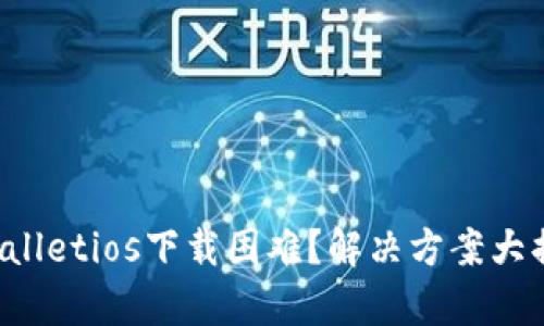 tpWalletios下载困难？解决方案大揭秘！