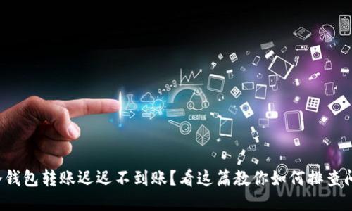 TP冷钱包转账迟迟不到账？看这篇教你如何排查问题！
