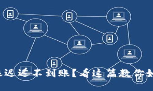 TP冷钱包转账迟迟不到账？看这篇教你如何排查问题！