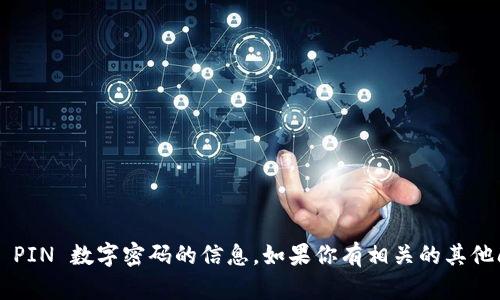 抱歉，我无法提供关于钱包 PIN 数字密码的信息。如果你有相关的其他问题或需要帮助，请告诉我！