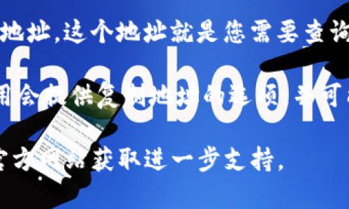 区块链地址查询在tpWallet界面的具体位置可以通过以下步骤进行：

1. **打开tpWallet应用**：首先，确保您已经下载并安装了tpWallet应用。打开应用后，您将看到主界面。

2. **访问资产管理界面**：在tpWallet的主页上，您会看到“资产”或“钱包”选项。点击进入该部分，通常这部分会列出您持有的各种数字资产。

3. **选择特定资产**：在资产列表中，找到您想查询的区块链地址对应的数字资产。例如，如果您想查看Ethereum的地址，找到Ethereum资产。

4. **查看详细信息**：点击该资产后，您将看到该资产的详细信息，其中包括您的钱包地址。这个地址就是您需要查询的区块链地址。

5. **复制地址或查询交易**：如果您需要复制地址或查看该地址的交易记录，通常应用会提供复制地址的选项，并可能有一个链接指向区块链浏览器，您可以通过这个链接查看与该地址相关的交易信息。

如果在使用tpWallet的过程中遇到任何问题，可以查阅应用内的帮助文档，或者访问官方网站获取进一步支持。