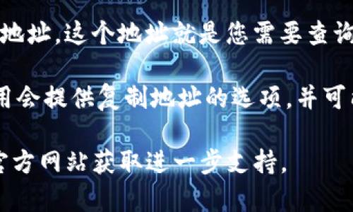 区块链地址查询在tpWallet界面的具体位置可以通过以下步骤进行：

1. **打开tpWallet应用**：首先，确保您已经下载并安装了tpWallet应用。打开应用后，您将看到主界面。

2. **访问资产管理界面**：在tpWallet的主页上，您会看到“资产”或“钱包”选项。点击进入该部分，通常这部分会列出您持有的各种数字资产。

3. **选择特定资产**：在资产列表中，找到您想查询的区块链地址对应的数字资产。例如，如果您想查看Ethereum的地址，找到Ethereum资产。

4. **查看详细信息**：点击该资产后，您将看到该资产的详细信息，其中包括您的钱包地址。这个地址就是您需要查询的区块链地址。

5. **复制地址或查询交易**：如果您需要复制地址或查看该地址的交易记录，通常应用会提供复制地址的选项，并可能有一个链接指向区块链浏览器，您可以通过这个链接查看与该地址相关的交易信息。

如果在使用tpWallet的过程中遇到任何问题，可以查阅应用内的帮助文档，或者访问官方网站获取进一步支持。