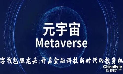 数字钱包股龙头：开启金融科技新时代的投资机遇
