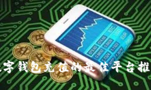 数字钱包充值的最佳平台推荐