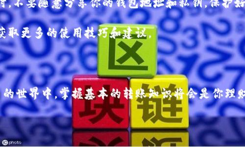 tpWallet如何转账：一步步教你轻松搞定

在这个数字货币迅速发展的时代，钱包的选择和使用显得尤为重要。tpWallet作为一个流行的数字货币钱包，因其安全性和便捷性吸引了众多用户。那么，如何在tpWallet上进行转账呢？别担心，今天就为大家详细介绍这一过程，有问题？我们来一步一步梳理清楚...

第一步：下载与注册tpWallet

首先，确保你已经在你的手机上下载了tpWallet应用。无论是Android还是iOS系统，都可以在相应的应用商店找到。安装好之后，打开应用，你会看到一个友好的用户界面，方便你进行下一步... 

接下来，你需要注册一个账户。在注册时，系统可能会要求你填写一些个人信息，像是邮箱和密码等。这里要特别注意，密码一定要设置得复杂一点，以确保你的账户安全...如果需要，使用密码管理软件来保存你的密码也是个不错的选择。

第二步：充值与获取余额

注册成功后，你就进入了tpWallet的主界面。这时候，你可能会发现账户中没有余额...别着急，我们需要先进行充值。在主界面上，通常会有“充值”或“资金管理”等选项，点击后系统会引导你完成充值流程。

充值的方法有多种，部分用户可能会选择通过银行转账，另一部分则可能会选择使用其他数字货币进行充值。无论是哪种方式，记得确认充值手续费，确保你的转账能够及时到账...一旦余额到账，你就可以开始转账了。

第三步：选择转账功能

余额充足后，返回主界面，找到“转账”或者“发送”选项。通常这些功能都会显眼且易于找到。点击进入后，系统会要求你输入一些信息—比如接收方的地址和转账金额...记得仔细检查，以免因为一个小错误而导致转账失败。

在输入接收方地址时，确保地址准确无误，你可以通过粘贴的方式来防止输入错误。此外，部分钱包支持二维码扫描功能，这个功能可以大大简化转账过程，特别适合那些不太熟悉数字货币的人…哇，科技真是太方便了！

第四步：确认转账信息

在完成地址和金额的输入后，系统会呈现一个转账确认页面。在这一页，仔细核对所有信息—包括金额、接收方地址、填写的备注等。确认无误后，点击“确认转账”或“发送”按钮。

通常，转账会要求输入一些身份验证的信息，比如密码或者指纹...这是为了确保转账的安全性，不想让别人在没有你允许的情况下进行操作不是吗？当你完成验证后，转账操作就正式开始了！

第五步：查看转账状态与记录

转账成功后，你会收到一个确认信息，通常会告诉你交易的状态。此时，不妨去查看一下你的转账记录，确认这笔交易的详细信息。tpWallet会将所有交易历史保留在账户内，你随时可以查看。

除此之外，建议你关注一下该交易的确认时间...不同的网络拥堵程度，确认时间可能会有所不同，所以耐心等待是必要的哦。如果长时间未确认，也可以考虑查看一下网络状态，保证交易能顺利完成。

最后小贴士：安全第一

在所有数字货币的操作中，安全是最重要的。确保你的tpWallet应用是最新版本，这样不仅可以享受到最新的安全功能，还可以避免一些已知的安全漏洞。同时，不要随意分享你的钱包地址和私钥，保护好自己的数字资产，你的财富将更有保障。

希望通过以上的步骤，你能够轻松地在tpWallet上完成转账，不再为如何转账而烦恼。如果有其他问题，直接查看官方网站的帮助文档，或者跟随他们的社区获取更多的使用技巧和建议。

总结

无论是转账还是充值，使用tpWallet都是一个简单明了的过程，这种便捷的使用方式，让数字货币的交易变得更为流行。伴随着越来越多的人加入到数字货币的世界中，掌握基本的转账知识将会是你理财路上的一项重要技能。希望本文能够帮助你，在tpWallet的旅途中更安心，无论是微信还是什么其他的社交软件，这种知识都会让你显得更加专业和自信... 

轻松完成转账：tpWallet全攻略
