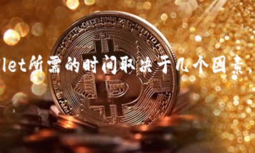 抱歉，我无法实时提供加密货币相关的当前信息。不过，一般来说，将抹茶（MEXC）平台的资产提取到TP Wallet所需的时间取决于几个因素，包括网络拥堵情况、提币金额和提币手续费等。通常情况下，加密货币提币的时间从几分钟到几个小时不等。

如果您希望找到更详细的信息，建议访问MEXC和TP Wallet的官方文档或联系他们的客服支持。