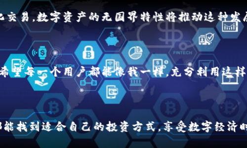 Istrpos数字钱包是一种现代化的金融工具，旨在为用户提供更便捷、安全的数字货币管理体验。它不仅支持多种数字资产的存储和转账，还具备交易记录、市场分析等实用功能，使用户能够全面掌握自己的数字资产。

在今天，随着区块链技术的发展和加密货币的普及，数字钱包的使用变得越来越普遍。Istrpos数字钱包作为这一领域的一部分，凭借其用户友好的界面和强大的功能，正在吸引越来越多的用户。

### Istrpos数字钱包的核心功能

安全性
安全性一直是数字钱包最重要的考虑因素之一。Istrpos数字钱包采用了高级加密技术，确保用户的资金和个人信息得以保护。此外，钱包采用多重身份验证的方式，进一步增强了安全性，防止未经授权的访问。

多币种支持
Istrpos数字钱包支持多种主流加密货币，如比特币、以太坊等。这意味着用户可以在同一个钱包中管理不同的资产，简化了操作流程，提升了用户的体验。

便捷的交易功能
钱包的优雅设计使得用户能够轻松进行资产的转账和交易。无论是收款还是付款，几乎只需几个步骤即可完成，让用户用最小的时间成本，实现更高效的交易。

### Istrpos与用户的互动

社区支持
Istrpos数字钱包不仅是一款工具，还是一个社区。用户可以在社交平台上与其他用户分享经验、讨论策略，甚至参与到社区主办的活动中。这种互动性使得用户不仅仅是使用一个产品，而是成为了一个更广泛的数字货币生态系统的一部分。

个性化定制
用户可以根据自己的喜好和需求，对Istrpos数字钱包进行个性化设置。这种灵活性使得用户能够更好地管理资产，并根据市场变化进行快速调整。

### 我与数字钱包的故事

我小时候对于钱的概念还非常简单，只是觉得它是用来买东西的工具。直到我接触到数字货币，才开始意识到金钱背后更深层的价值。最开始，我是通过一些朋友的推荐了解到数字钱包的，并在他们的帮助下顺利地创建了自己的钱包。那时候，我对数字钱包的认识仅限于转账和收款的功能，觉得它只是另一个在线银行。

随着我对数字货币市场的深入了解，我发现Istrpos数字钱包给我的生活带来了巨大的变化。无论是进行交易还是分析市场，Istrpos都提供了我所需要的所有信息。我记得有一次，我购买了一些以太坊，利用钱包内的市场分析功能，发现一个潜在的投资机会。最终，我的投资回报率超过了200%。这次经历让我真正体会到了数字钱包的价值所在。

### 未来展望

技术的进步
随着技术的不断进步，数字钱包的功能将会进一步创新和完善。我相信，未来的Istrpos数字钱包将会引入更多的智能合约功能，提升用户的交易体验。或许将来的某一天，我们可以通过钱包直接参与到各种去中心化金融（DeFi）的项目中。

用户教育
虽然Istrpos数字钱包已经为新手用户提供了详细的使用说明，但我认为更多的用户教育依然是至关重要的。特别是对那些刚接触数字货币的人来说，了解市场风险和投资知识才是保护自身资产的最佳途径。通过社区和线上课程的形式，可以更有效地向用户传递这些知识，让他们更好地掌控自己的财务。

全球布局
Istrpos数字钱包的功能将随着全球用户不断增多而不断推陈出新。未来，我们或许能看到更多的国家和地区也能够使用这款钱包，实现真正的全球化交易。数字资产的无国界特性将推动这种发展，使得每一个人都能参与这个新时代的金融活动。

### 结尾感悟

Istrpos数字钱包不仅仅是一个存储和交易工具，更是新时代金融变革的缩影。在这个快速发展的数字经济时代，它为我们打开了通向未来的大门。我希望每一个用户都能像我一样，充分利用这样的平台来管理自己的资产，构建自己的财富。

作为一名普通用户，我深有体会，金融的便利给我的生活带来了极大的提升。无论是学习、工作还是社交，数字钱包的存在都让我感到无比安心。

总的来说，Istrpos数字钱包以其卓越的设计和强大的功能，成为了数字货币领域中的佼佼者。无论你是新手还是资深用户，相信在这样的平台上，你都能找到适合自己的投资方式，享受数字经济时代的无限可能。