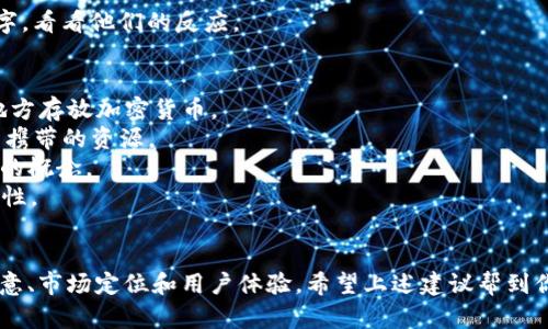 如果你想给“tpWallet”改个名字，可以考虑以下几个步骤和建议：

### 1. **明确目标和定位**
   - 想要反映什么样的特点？是安全性、便捷性还是其他特点？
   - 目标用户是谁？年轻人、商家还是专业用户？

### 2. **借鉴流行文化**
   - 可以考虑一些与流行文化相关的词汇或短语，例如使用当下流行的梗、角色或者影视作品中的元素。

### 3. **构造组合**
   - 将相关的词进行组合。比如，“Ledger（分类账）”，“Secure（安全）”，“Vault（保险库）”等，搭配“Wallet”。

### 4. **检查可用性**
   - 选择的新名字是否已被其他产品使用过，是否容易记住和发音。

### 5. **获得反馈**
   - 在朋友、潜在用户中测试你的新名字，看看他们的反应。

### 建议的新名字示例：
- **CryptoNest**：传达出一个安全的地方存放加密货币。
- **PockeTrove**：意指像宝藏一样随身携带的资源。
- **SecureStash**：强调安全性和储藏的概念。
- **FlexWallet**：暗示灵活性和多功能性。

### 结论
改名并不是一件简单的事情，它涉及到创意、市场定位和用户体验。希望上述建议帮到你！如果有进一步的想法或需求，欢迎分享。