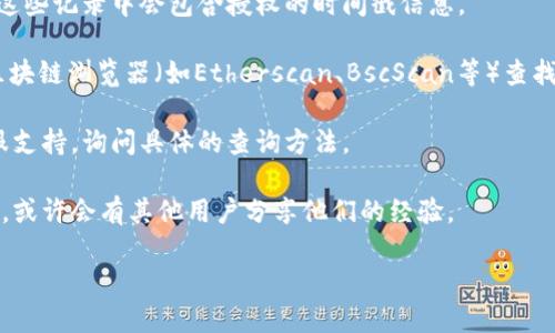 tpWallet本身并不直接提供查询授权时间的功能，但您可以通过一些方法来获取相关的信息。以下是一些可能的步骤：

1. **检查交易记录**：在tpWallet中，您可以查看您的交易记录，有时这些记录中会包含授权的时间戳信息。

2. **访问合约信息**：如果您使用了智能合约进行授权，您可以通过区块链浏览器（如Etherscan、BscScan等）查找相关的合约地址，通常在合约的事件日志中可以找到授信的时间记录。

3. **联系支持**：如果您无法找到相关信息，建议联系tpWallet的客服支持，询问具体的查询方法。

4. **社区论坛**：您也可以在tpWallet的官方社区或者相关论坛提问，或许会有其他用户分享他们的经验。

如果还有其他关于tpWallet的问题，欢迎随时询问！