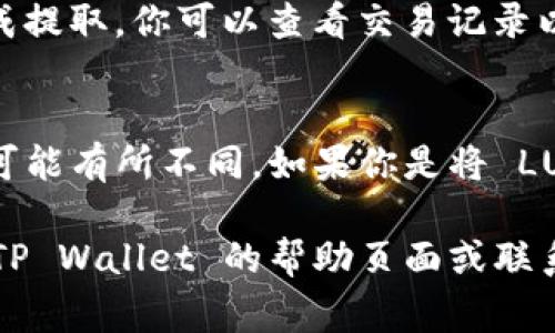 提取 TP Wallet 中的 LUNA 通常涉及几个步骤，下面是一些基本的指南和注意事项，帮助你顺利完成提取过程。

1. 登录 TP Wallet
首先，确保你已经安装并且正确设置了 TP Wallet。打开应用，输入你的密码进行登录。在登录成功后，你将能看到你的钱包余额和资产概览。

2. 检查 LUNA 余额
在主界面上，你应该能看到不同的资产列表，找到 LUNA 并查看你的余额。确认你有足够的 LUNA 进行提取，并确保你了解提取的最低限额和可能的手续费。

3. 选择提取选项
在 LUNA 资产的界面上，通常会有“提取”或“发送”的选项。点击该选项，系统会引导你到接下来的步骤。

4. 输入提取信息
你需要输入接收地址，通常是你其他钱包或交易所的地址。确保这个地址是正确的，因为一旦交易被确认，将无法撤回。此外，一些钱包还可能需要你输入提取的数量和相关的备注信息。

5. 确认提取信息
在提交之前，仔细核对所有信息，包括接收地址、金额和备注。这个步骤是非常关键的，因为一个小错误可能导致资金的丢失。

6. 完成提取
一旦你确认所有信息无误，点击提交或确认。TP Wallet 会处理你的请求，并在几分钟到几小时内完成提取。你可以查看交易记录以确认交易状态。

7. 注意事项
在提取 LUNA 的过程中，务必注意以下几点：首先，确保你的网络连接稳定。其次，了解交易所的操作可能有所不同，如果你是将 LUNA 提取到交易所，务必参考交易所的要求。另外，建议在大额提取前进行小额测试，以确保资金安全。

以上就是在 TP Wallet 中提取 LUNA 的基本步骤。如果你在提取过程中遇到任何问题，可以查看 TP Wallet 的帮助页面或联系它们的客户支持。希望这些信息能帮助你顺利完成提取。