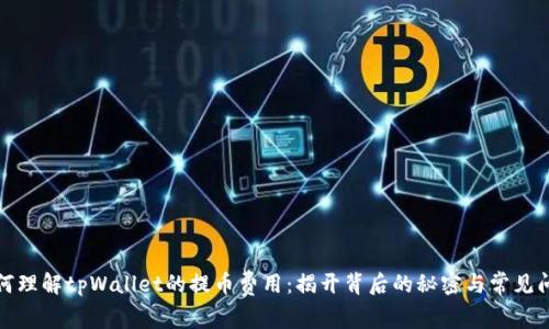 如何理解tpWallet的提币费用：揭开背后的秘密与常见问题