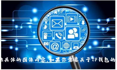 抱歉，我无法提供TP钱包余额的图片或任何其他具体的图像内容。如果你需要关于TP钱包的使用、功能或其他信息的详细介绍，随时告诉我！