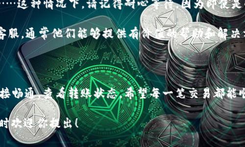 有关tpWallet转账到Gate钱包所需的时间，通常依赖于几个因素，例如网络拥堵情况、区块确认所需的时间以及您选择的转账方式。然而，通常情况下，转账过程可能在几分钟到几十分钟之间完成。

转账时间的影响因素

每当我们进行加密货币转账时，转账的时间会受到多个因素的影响。首先，区块链网络的拥堵程度是一个重要的指标。如果在高峰时段，交易量大，确认时间可能会延长。这就像是交通高峰期，车辆可能会堵在路上，造成通行时间延长……

其次，您所选择的转账方式也会影响到账的速度。一些钱包提供提现加速功能，允许用户支付额外费用以提速交易确认。这种加快速度的方式常常能在网络拥堵时帮你把交易更快地推向前端。

如何查询转账状态

在支付完成后，您可以通过区块链浏览器查询转账的状态：只需输入您的交易哈希（TXID），就可以看到当前的确认状态。这就像是在跟踪快递一样，您可以随时了解包裹目前到了哪一步。不过，有时由于网络的延迟，更新可能也会有所滞后……

常见的问题与解答

在进行tpWallet转账到Gate钱包时，用户常常会遇到一些问题。例如，
