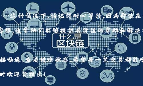 有关tpWallet转账到Gate钱包所需的时间，通常依赖于几个因素，例如网络拥堵情况、区块确认所需的时间以及您选择的转账方式。然而，通常情况下，转账过程可能在几分钟到几十分钟之间完成。

转账时间的影响因素

每当我们进行加密货币转账时，转账的时间会受到多个因素的影响。首先，区块链网络的拥堵程度是一个重要的指标。如果在高峰时段，交易量大，确认时间可能会延长。这就像是交通高峰期，车辆可能会堵在路上，造成通行时间延长……

其次，您所选择的转账方式也会影响到账的速度。一些钱包提供提现加速功能，允许用户支付额外费用以提速交易确认。这种加快速度的方式常常能在网络拥堵时帮你把交易更快地推向前端。

如何查询转账状态

在支付完成后，您可以通过区块链浏览器查询转账的状态：只需输入您的交易哈希（TXID），就可以看到当前的确认状态。这就像是在跟踪快递一样，您可以随时了解包裹目前到了哪一步。不过，有时由于网络的延迟，更新可能也会有所滞后……

常见的问题与解答

在进行tpWallet转账到Gate钱包时，用户常常会遇到一些问题。例如，
