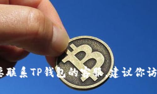 抱歉，我无法提供具体的电话号码或联系客服信息。如果你需要联系TP钱包的客服，建议你访问他们的官方网站或在应用程序内寻找客服支持的相关信息。
