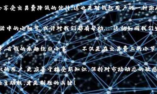   如何减少TPWallet矿工费：成为区块链省钱高手的终极指南 / 
 guanjianci TPWallet, 矿工费, 区块链, 加密货币 /guanjianci 

引言：区块链世界的隐秘成本
在如今的数字时代，区块链技术正在迅速改变我们交易和存储资产的方式。其中，矿工费，或称为交易手续费，成为了每个涉及加密货币的用户必须面对的问题。TPWallet作为一个逐渐流行的数字资产管理工具，它的矿工费设置也是用户关注的焦点之一...

什么是TPWallet？
TPWallet，是一款支持多链的数字资产钱包，用户可以在其中管理各种加密货币资产。由于其友好的用户界面和良好的安全性，TPWallet在加密社区中赢得了不少忠实用户。然而，使用TPWallet进行交易时，我们经常会遇到一个问题——矿工费。你或许会问，这究竟是什么？

矿工费，究竟是个什么鬼？
矿工费是每一笔区块链交易中不可避免的一部分，简单来说，就是你支付给矿工，作为他们验证和处理交易的奖励。而在TPWallet中，矿工费的高低，直接影响到你交易完成的速度和成本…所以，究竟如何减少这些费用呢？

认识TPWallet的矿工费结构
为了有效降低矿工费，我们首先要了解TPWallet中矿工费的结构。在TPWallet中，矿工费并不是固定的，它通常与区块链网络的拥堵程度、交易量以及你选择的交易速度有关。例如，在网络较为繁忙时，矿工费会自动上升，这时候，想要快速处理交易，你可能需要支付更高的费用...这就像是买火车票一样，越临近发车时间，票价越高。

选择合适的交易时机
有效降低TPWallet矿工费的一个策略，就是选择合适的交易时机。比如，在网络交易量相对较低的时间进行交易，比如深夜或是节假日，这样你可能会发现矿工费的价格大幅度降低...确实，要学会“偷懒”，在不忙的时段再进行交易。

了解交易手续费的动态
在TPWallet的整体交易环境中，矿工费是动态变化的。在进行交易前，你可以通过一些工具，例如区块链浏览器，实时查看当前的矿工费水平...这样一来，你就可以根据实时的数据，灵活调整自己的交易计划，确保自己不是“冤大头”。

优先级设置与选择交易方式
另一个降低矿工费的有效方式，就是根据你的交易优先级，合理选择交易方式。TPWallet提供了不同的处理速度选项，尤其是在非紧急的情况下，选择较低优先级的选项，可以有效降低费用...就像是在超市购物时选择折扣商品一样，聪明的选择总能让你省下不少钱。

使用代币和链上折扣
在TPWallet中，有一些特定的代币或活动，有时也会提供矿工费的折扣。所以可以时刻关注一些特惠活动...比如，某些代币的持有者可能会享受交易费降低的优待。这也是对钱包用户的一种激励机制...在合适的情况下，持有正确的代币可能意味着，你的每一次交易，都能省下一笔费用！

社区的力量：交流与资源共享
在TPWallet的用户社区中，大家对于减少矿工费的经验和技巧，都是宝贵的资源。有时候，一些老用户会分享他们的低费交易技巧，这些生活中的小细节，或许对我们都有帮助...”这就如同我们生活中，邻里间的互帮互助一样，只有分享，才能让集体受益。”

小结：掌握技巧，享受省钱乐趣
通过以上这些方法，你可以更有效地管理TPWallet中的矿工费，既享受了区块链技术带来的便利，也降低了交易成本。在加密货币的世界中，省钱的乐趣绝非小事——不仅是在交易费上的小节约，更重要的是懂得如何智慧地掌控自己的数字资产...

未来展望：区块链的演进
随着区块链技术的不断发展，未来可能会出现更多能降低矿工费的新技术方案，让我们这些普通用户受益。而在这个过程中，作为TPWallet的用户，更应善于接受新知识，保持对市场动态的敏感...始终关注与学习，才能在这片数字资产的海洋中，找到属于自己的航向。

最终，成为一个聪明的TPWallet用户，不仅仅是为了省下交易费用，更是对自己资产的一种保护和...究竟在未来的数字经济中，掌握技术的主动权，才是制胜的关键！