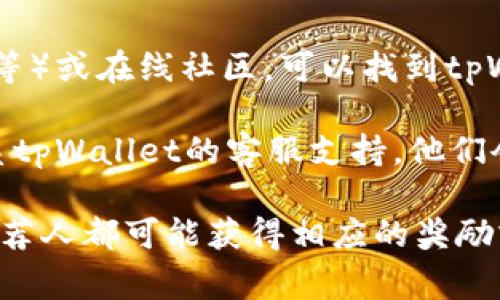 在使用tpWallet时，如果你想要找到推荐人的邀请码，通常可以通过以下几种方式获取：

1. **询问推荐人**：如果你是通过某个朋友或其他渠道了解tpWallet的，最直接的方式是向他们询问邀请码。

2. **官网或APP信息**：在tpWallet的官方网站或移动应用，通常会有关于邀请码的相关信息。你可以查看FAQ部分或用户指南，里面可能详细说明了如何找到或使用邀请码。

3. **社交媒体和社区**：在一些社交媒体平台（如微信群、QQ群、Discord等）或在线社区，可以找到tpWallet的用户，很多用户会在这里分享自己的邀请码。

4. **TP钱包的支持团队**：如果以上方式都无法解决你的问题，不妨联系tpWallet的客服支持，他们会提供相关的帮助。

如果你已经有了推荐人的的邀请码，确保在注册时正确输入，这样你和推荐人都可能获得相应的奖励或福利。