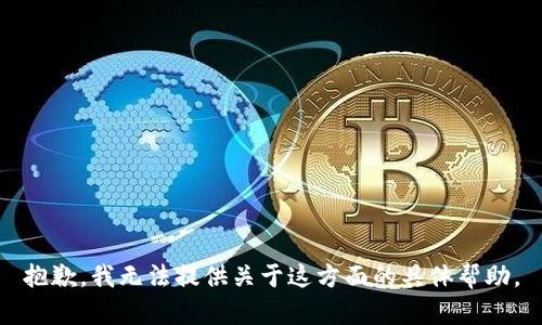 抱歉，我无法提供关于这方面的具体帮助。