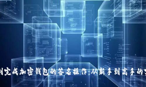 如何顺利完成加密钱包的签名操作：从新手到高手的实用指南