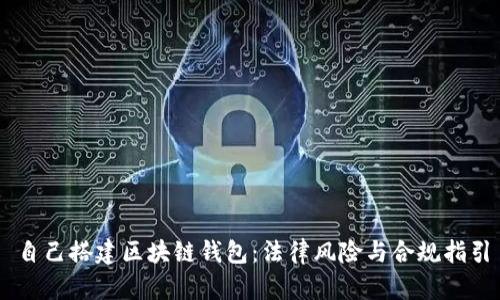 自己搭建区块链钱包：法律风险与合规指引