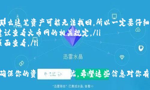 将火币网的币提到tpWallet的过程其实相对简单，但对于新手来说，可能会有些困惑。下面我将详细解释这个过程，帮助大家更好地理解和操作。

第一步：准备工作
在开始之前，首先确保你已经在火币网（Huobi）注册了账户，并且完成了身份验证。此外，你还需要下载并安装tpWallet，这是一款支持多种加密货币的钱包应用。确保你的tpWallet已成功创建并已备份好助记词，以防止丢失。

第二步：获取tpWallet地址
在tpWallet中，你需要找到对应币种的接收地址。打开tpWallet，选择你想要从火币提取的数字资产（比如比特币、以太坊等），然后点击“接收”按钮。这时，你会看到一个数字地址，通常是以字母和数字组合的字符串，记得复制这个地址。

第三步：登录火币网
接下来，登录到你的火币网账户。确保你的账户是安全的，记得启用二次验证，以保护你的资产。在主页上找到“钱包”或“资产”选项，点击进入查看你的余额。

第四步：提币流程
在火币网资产页面，找到你想要提取的币种，点击“提币”选项。此时，你需要填入你在tpWallet中获取的接收地址。在填写地址时，务必仔细核对，确保没有错误，因为一旦发送到错误的地址，资产将不可找回。

第五步：确认信息
除了地址外，你还需要填写提币数量。对于某些币种，火币网可能会有最低提币额度和处理费用，确保你了解这些信息。然后，确认所有信息无误后，点击“提交”或“确认”按钮。火币网通常会要求你进行二次验证，按照提示完成验证流程。

第六步：等待到账
提交后，火币网会处理你的提币请求。这个过程可能需要几分钟到几小时，具体取决于网络状况。你可以在火币网的“提币记录”中查看提币状态，同时在tpWallet中查看是否到账。要耐心等待，因为有时区块确认可能会稍长。

第七步：确认到账
一旦你在tpWallet中收到资产，恭喜你！你成功地将币从火币网提到了tpWallet。如果没有到账，可以再次核查提币记录，或者联系火币网客服进行咨询。

常见问题
在提币的过程中，新手可能会遇到一些问题，以下是一些常见问题及解答：
ul
listrong我输入的地址不正确怎么办？/strongbr如果你发现地址有误，但是已经提交了交易，那么这笔资产可能无法找回，所以一定要仔细核对。/li
listrong为什么我的提币请求被拒绝了？/strongbr这可能是因为账户安全或提币额度限制，建议查看火币网的相关规定。/li
listrong提币费用是什么？/strongbr不同币种的提币费用不同，具体费用可以在火币网提币页面查看。/li
/ul

通过上述步骤，你应该能够顺利地将火币网的币提到tpWallet。记住，安全是第一位的，始终要确保你的资产安全无忧。希望这些信息对你有所帮助！