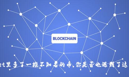 tpWallet里多了一堆不知名的币，你是否也遇到了这种情况？