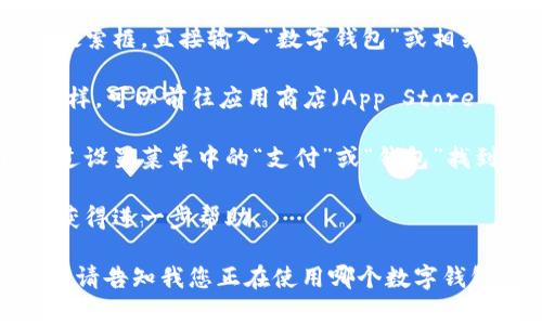 数字钱包应用程序的界面通常可以在智能手机的主屏幕上找到，具体位置取决于您安装该应用的位置。如果您无法找到数字钱包应用程序，可以尝试以下步骤：

1. **检查主屏幕和应用程序抽屉**：在智能手机的主屏幕上滑动查找，或者点击应用程序图标（通常是一个网格图标）以查看所有已安装的应用程序。

2. **搜索功能**：在某些手机上，您可以在应用程序抽屉或主屏幕顶部找到搜索框，直接输入“数字钱包”或相关应用名称（例如“Apple Pay”、“Google Pay”、“支付宝”等），快速找到该应用。

3. **重新安装应用**：如果您找不到应用，可能是因为意外删除了。如果是这样，可以前往应用商店（App Store 或 Google Play 商店）重新下载。

4. **查看手机设置**：某些手机可能在设置中有数字钱包的选项。您可以通过设置菜单中的“支付”或“钱包”找到相关设置。

5. **联系技术支持**：如果您遇到问题，可以联系手机或应用的技术支持以获得进一步帮助。

如果您确定要使用某个特定的数字钱包应用程序，具体步骤可能会有所不同。请告知我您正在使用哪个数字钱包应用程序，我可以提供更加具体的帮助。