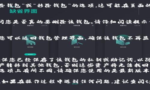 要删除tpWallet中的钱包，您可以按照以下步骤进行操作。请注意，删除钱包后，您将无法恢复其中的任何资产或数据，请确保您已经备份了重要信息。

### 删除tpWallet钱包的步骤

1. **打开tpWallet应用**  
   首先，确保您已经在手机上成功安装并打开tpWallet应用。

2. **进入钱包管理界面**  
   在主界面上，找到并点击“钱包管理”或“我的钱包”选项，通常在屏幕下方的导航栏中可以找到。

3. **选择要删除的钱包**  
   在钱包列表中，找到您想要删除的钱包。点击进入该钱包的详细信息页面。

4. **找到删除选项**  
   在钱包的设置或详细信息页面，通常会有一个“删除钱包”或“移除钱包”的选项。这可能在页面的底部或右上角。

5. **确认删除**  
   点击“删除钱包”后，系统会弹出一个确认提示，询问您是否真的要删除该钱包。请仔细阅读提示信息，确保您已经备份了必要的信息，随后选择确认。

6. **完成操作**  
   确认后，tpWallet会将该钱包从您的应用中删除。您可以返回钱包管理界面，确保该钱包不再显示。

### 注意事项

- **备份私钥和助记词**：在删除钱包之前，一定要确保您已经保存了该钱包的私钥或助记词，以防将来需要恢复。
- **资产清算**：确保在删除之前已经将钱包中的资产转移到其他钱包，否则这些资产将无法找回。
- **应用更新**：不同版本的tpWallet可能在界面和选项上有所不同，请确保您使用的是最新版本的应用。

通过以上步骤，您就可以成功删除tpWallet中的钱包。如果在操作过程中遇到任何问题，建议查阅tpWallet的官方支持页面或联系他们的客服获取帮助。
