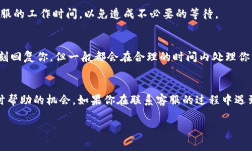 在这里我为你提供一些信息，以帮助你联系tpWallet客服。如果你有任何具体问题或需要了解的内容，请告诉我！

### 如何联系tpWallet客服人工

对于许多人而言，使用钱包类软件时，遇到问题是不可避免的。tpWallet作为一款流行的数字资产管理工具，它的客服支持无疑是非常重要的。如果你遇到了无法直接解决的问题，联系人工客服是一个不错的选择。以下是一些有效的联系方式与技巧，帮助你快速联系上tpWallet客服。

1. 访问官方网站
首先，你可以访问tpWallet的官方网站。这是获取官方信息和联系方式的最直接途径。在官网上，你通常能找到“联系我们”或者“支持中心”的链接，点击进入后，你将看到可用的客服联系方式。

2. 使用社交媒体
现代社交媒体平台是沟通的一个重要渠道。检查tpWallet是否在Twitter、Facebook、Telegram等社交媒体上有官方账号。很多时候，企业会通过社交平台进行即时互动，甚至提供在线客服支持。你可以尝试在这些平台上直接发送消息或留言。

3. 在线聊天支持
tpWallet官网若提供在线聊天功能，那么这可能是联系客服的最快方式。点击聊天窗口，输入你的问题，客服代表通常会在几分钟内回复你，帮助你解决问题。

4. 邮件支持
如果你的问题相对复杂，或者需要发送详细的的信息，发送电子邮件给tpWallet的客服团队是一个好选择。在官网上找到客服邮箱地址，撰写一封清晰、有条理的邮件，说明你的问题和相关细节。记得在邮件中提供你的账户信息（如果需要的话），但要注意不要泄露敏感信息。

5. 社区论坛与常见问题
许多钱包软件都有用户社区和论坛。如果tpWallet也有这样的社区，浏览其中的帖子，往往能够找到其他用户之前遇到的类似问题的解决方案。此外，tpWallet的常见问题页面可能涵盖了你所需的答案。

6. 注意时区和客服时间
联系在线客服时，一定要注意各个地区的时区差异。有些客服支持可能在特定的时间段提供服务，因此建议提前确认客服的工作时间，以免造成不必要的等待。

7. 保持耐心与礼貌
在沟通过程中，保持耐心与礼貌非常重要。客服人员常常要处理大量的请求，解决用户的问题。有时候，他们可能无法立刻回复你，但一般都会在合理的时间内处理你的请求。礼貌的交流总会得到更好的回应...

### 总结
以上是几种有效的联系tpWallet客服人工的方法。无论你选择哪种方式，明确你的问题、简洁表达，将大大提高获得及时帮助的机会。如果你在联系客服的过程中遇到问题，随时可以再次咨询更多信息...

希望这些信息对你有所帮助！如果还有其他具体问题，随时告诉我！