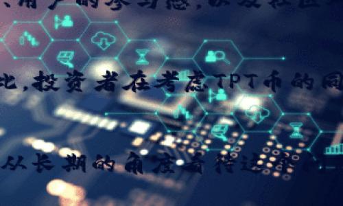 关于“TPT币”能涨到多少的问题，这实际上涉及多个因素，包括市场供需、项目本身的技术和团队、整体的加密货币市场趋势等。尽管无法确切预测未来的价格，但我们可以从几个方面进行分析，以帮助你更好地理解TPT币的潜在走势。

1. TPT币的基本概念
TPT币，即TokenPocket币，是一个旨在推动区块链技术应用的加密货币。在了解TPT币之前，我们需要了解TokenPocket平台的主要功能和用途。TokenPocket被广泛认为是一个多链钱包，支持各种区块链资产的管理和交易，其目标是实现数字资产的安全和便捷持有。

2. 市场趋势分析
在考虑TPT币未来的价格走势时，我们不得不关注整体加密货币市场的动态。加密货币的价格波动受多方面的影响，例如市场情绪、新闻报道、法规政策等。近年来，加密货币市场的波动性很大，因此，对TPT币未来价格的看法也需要结合这些市场因素进行分析。

3. 供需关系的影响
任何资产的价格本质上都是由供求关系决定的。如果TPT币的需求增加，而供应稳定或减少，那么其价格就有可能上升。反之，如果供应过剩而需求不足，其价格可能会下跌。因此，密切关注TokenPocket生态系统的发展，了解其用户基础的变化，可以为我们提供TPT币未来走势的一些线索。

4. 项目团队和技术实力
TPT币的未来还与其背后的项目团队和技术实力紧密相连。如果TokenPocket团队能够持续推进技术创新、增强用户体验，并在市场上获得广泛认可和应用，TPT币的价值将得到提升。反之，缺乏技术更新或团队变动等问题，可能导致市场信心下降，从而影响价格。

5. 分析社交媒体和社区影响力
如今，社交媒体对加密货币的影响不可小觑。Twitter、Reddit、Telegram等平台上，许多投资者和爱好者会讨论和分享TPT币的相关信息。社区的活跃程度、用户的参与感，以及社区对TPT币的认可度，都会对该币的价格产生直接影响。因此，关注TPT币在这些社交平台上的动态，会为我们提供额外的视角。

6. 风险评估
当然，投资加密货币也伴随着一定的风险。市场行情的变化可能会影响TPT币的价格，而且由于加密市场的不确定性，短期内价格波动较大也并不罕见。因此，投资者在考虑TPT币的同时，也需要评估自身的风险承受能力。制定合理的投资策略，避免盲目跟风，是非常重要的。

7. 结论与建议
综上所述，TPT币能涨到多少并没有一个明确的答案。其价格受多种因素的影响，包括市场供求、项目团队、社区影响力等。对于想要投资TPT币的朋友，不妨从长期的角度看待这个问题，关注其项目的进展，同时保持良好的风险意识和投资心态。毕竟，在加密货币这个充满可能性的市场中，机会与风险并存...你准备好迎接这个挑战了吗？